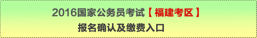 2016年国家公务员考试【福建考区】报名确认及缴费入口